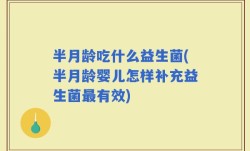 半月龄吃什么益生菌(半月龄婴儿怎样补充益生菌最有效)