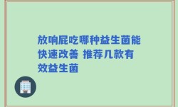 放响屁吃哪种益生菌能快速改善 推荐几款有效益生菌