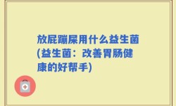 放屁蹦屎用什么益生菌(益生菌：改善胃肠健康的好帮手)