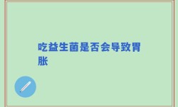 吃益生菌是否会导致胃胀