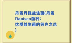 丹麦丹株益生菌(丹麦Danisco菌种：优质益生菌的领先之选)