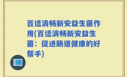 百适滴畅新安益生菌作用(百适滴畅新安益生菌：促进肠道健康的好帮手)