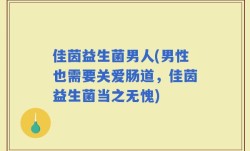 佳茵益生菌男人(男性也需要关爱肠道，佳茵益生菌当之无愧)