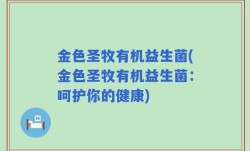 金色圣牧有机益生菌(金色圣牧有机益生菌：呵护你的健康)