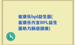 崔康乐bpl益生菌(崔康乐代言BPL益生菌助力肠道健康)