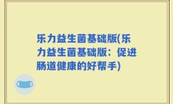 乐力益生菌基础版(乐力益生菌基础版：促进肠道健康的好帮手)