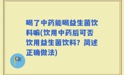 喝了中药能喝益生菌饮料嘛(饮用中药后可否饮用益生菌饮料？简述正确做法)