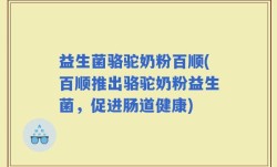 益生菌骆驼奶粉百顺(百顺推出骆驼奶粉益生菌，促进肠道健康)