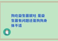 狗吃益生菌就吐 是益生菌有问题还是狗狗身体不适