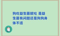 狗吃益生菌就吐 是益生菌有问题还是狗狗身体不适