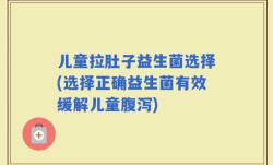 儿童拉肚子益生菌选择(选择正确益生菌有效缓解儿童腹泻)