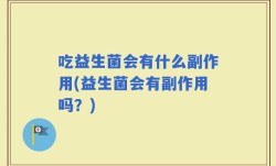 吃益生菌会有什么副作用(益生菌会有副作用吗？)