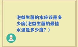 泡益生菌的水应该是多少度(泡益生菌的最佳水温是多少度？)