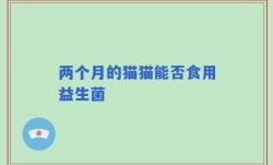 两个月的猫猫能否食用益生菌