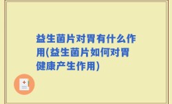 益生菌片对胃有什么作用(益生菌片如何对胃健康产生作用)