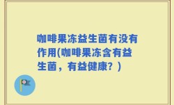 咖啡果冻益生菌有没有作用(咖啡果冻含有益生菌，有益健康？)