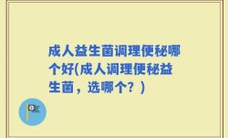 成人益生菌调理便秘哪个好(成人调理便秘益生菌，选哪个？)