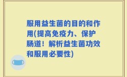服用益生菌的目的和作用(提高免疫力、保护肠道！解析益生菌功效和服用必要性)