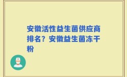 安徽活性益生菌供应商排名？安徽益生菌冻干粉