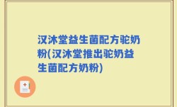 汉沐堂益生菌配方驼奶粉(汉沐堂推出驼奶益生菌配方奶粉)