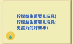 柠檬益生菌婴儿玩具(柠檬益生菌婴儿玩具：免疫力的好帮手)