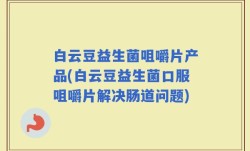 白云豆益生菌咀嚼片产品(白云豆益生菌口服咀嚼片解决肠道问题)
