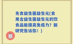 先食益生菌益生元(食用含益生菌益生元的饮食品能提高免疫力？新研究告诉你！)