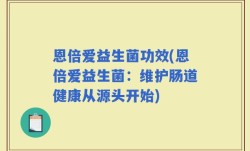 恩倍爱益生菌功效(恩倍爱益生菌：维护肠道健康从源头开始)