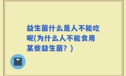 益生菌什么是人不能吃呢(为什么人不能食用某些益生菌？)