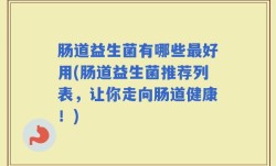 肠道益生菌有哪些最好用(肠道益生菌推荐列表，让你走向肠道健康！)