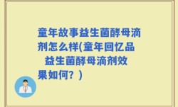 童年故事益生菌酵母滴剂怎么样(童年回忆品  益生菌酵母滴剂效果如何？)