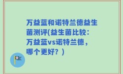 万益蓝和诺特兰德益生菌测评(益生菌比较：万益蓝vs诺特兰德，哪个更好？)