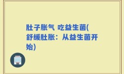 肚子胀气 吃益生菌(舒缓肚胀：从益生菌开始)