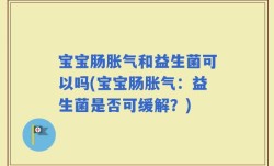 宝宝肠胀气和益生菌可以吗(宝宝肠胀气：益生菌是否可缓解？)