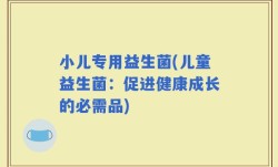 小儿专用益生菌(儿童益生菌：促进健康成长的必需品)
