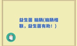 益生菌 脑肠(脑肠相联，益生菌有助！)