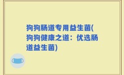 狗狗肠道专用益生菌(狗狗健康之道：优选肠道益生菌)