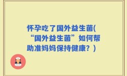 怀孕吃了国外益生菌(“国外益生菌”如何帮助准妈妈保持健康？)