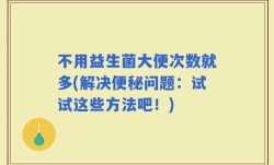不用益生菌大便次数就多(解决便秘问题：试试这些方法吧！)