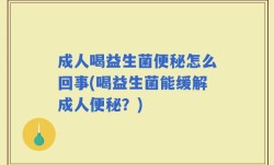 成人喝益生菌便秘怎么回事(喝益生菌能缓解成人便秘？)