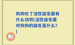 狗狗吃了活性益生菌有什么功效(活性益生菌对狗狗的益处是什么？)