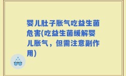 婴儿肚子胀气吃益生菌危害(吃益生菌缓解婴儿胀气，但需注意副作用)