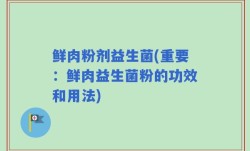 鲜肉粉剂益生菌(重要：鲜肉益生菌粉的功效和用法)