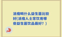 消瘦喝什么益生菌比较好(消瘦人士常饮用哪些益生菌饮品最好？)