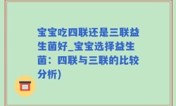 宝宝吃四联还是三联益生菌好_宝宝选择益生菌：四联与三联的比较分析)