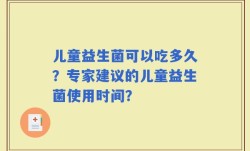 儿童益生菌可以吃多久？专家建议的儿童益生菌使用时间？