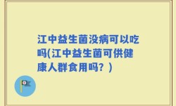 江中益生菌没病可以吃吗(江中益生菌可供健康人群食用吗？)
