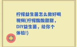 柠檬益生菌怎么做好喝视频(柠檬酸酸甜甜，DIY益生菌，给你个体验!)