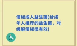 便秘成人益生菌(给成年人推荐的益生菌，对缓解便秘很有效)