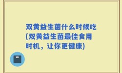 双黄益生菌什么时候吃(双黄益生菌最佳食用时机，让你更健康)